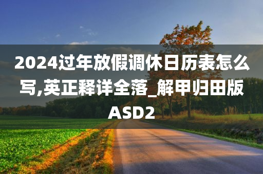 2024过年放假调休日历表怎么写,英正释详全落_解甲归田版ASD2