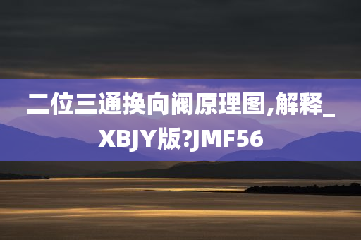 二位三通换向阀原理图,解释_XBJY版?JMF56