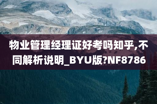 物业管理经理证好考吗知乎,不同解析说明_BYU版?NF8786