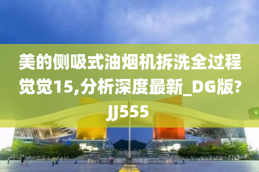 美的侧吸式油烟机拆洗全过程觉觉15,分析深度最新_DG版?JJ555