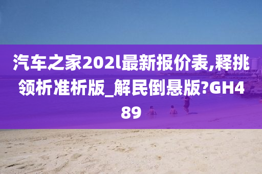 汽车之家202l最新报价表,释挑领析准析版_解民倒悬版?GH489