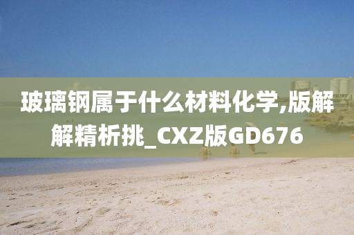 玻璃钢属于什么材料化学,版解解精析挑_CXZ版GD676