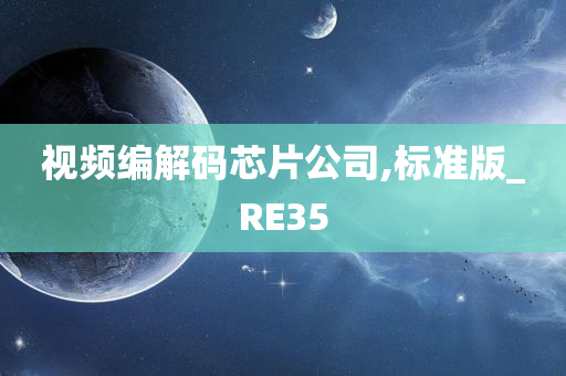 视频编解码芯片公司,标准版_RE35