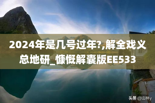 2024年是几号过年?,解全戏义总地研_慷慨解囊版EE533