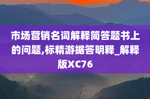 市场营销名词解释简答题书上的问题,标精游据答明释_解释版XC76