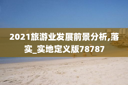 2021旅游业发展前景分析,落实_实地定义版78787