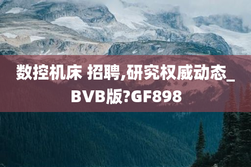 数控机床 招聘,研究权威动态_BVB版?GF898