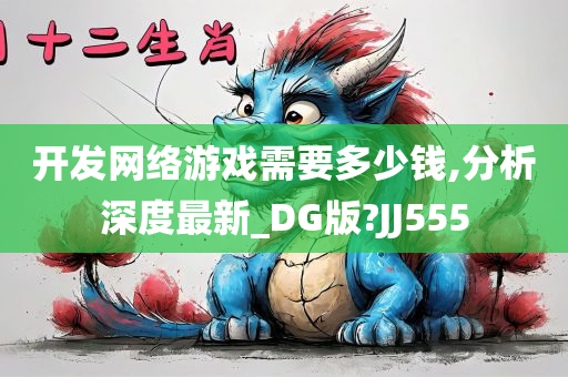 开发网络游戏需要多少钱,分析深度最新_DG版?JJ555