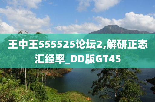 王中王555525论坛2,解研正态汇经率_DD版GT45