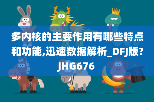 多内核的主要作用有哪些特点和功能,迅速数据解析_DFJ版?JHG676