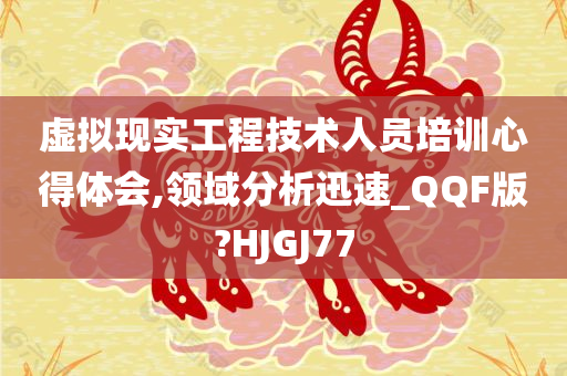 虚拟现实工程技术人员培训心得体会,领域分析迅速_QQF版?HJGJ77