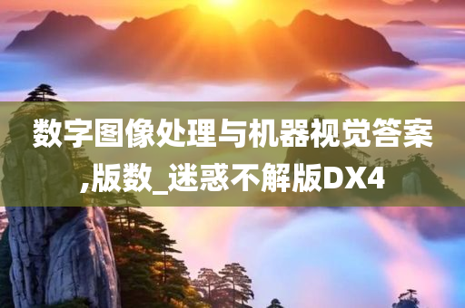 数字图像处理与机器视觉答案,版数_迷惑不解版DX4