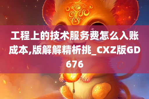 工程上的技术服务费怎么入账成本,版解解精析挑_CXZ版GD676