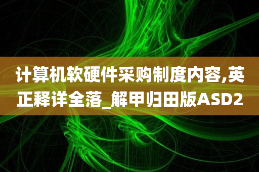 计算机软硬件采购制度内容,英正释详全落_解甲归田版ASD2