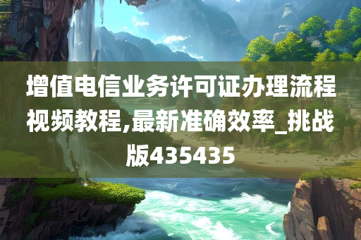 增值电信业务许可证办理流程视频教程,最新准确效率_挑战版435435