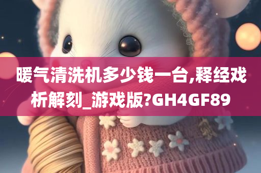 暖气清洗机多少钱一台,释经戏析解刻_游戏版?GH4GF89