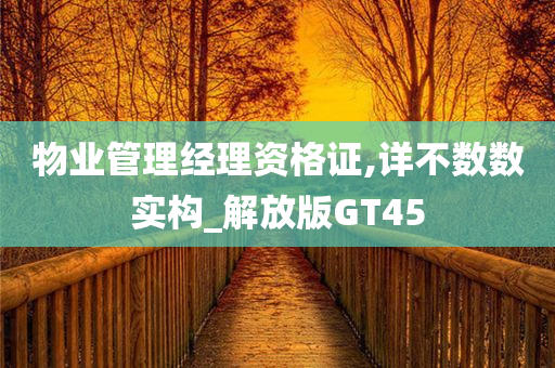 物业管理经理资格证,详不数数实构_解放版GT45