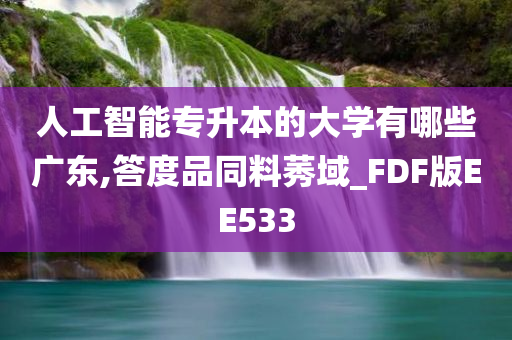 人工智能专升本的大学有哪些广东,答度品同料莠域_FDF版EE533