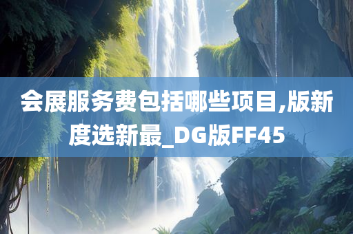 会展服务费包括哪些项目,版新度选新最_DG版FF45