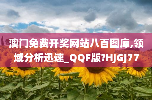 澳门免费开奖网站八百图库,领域分析迅速_QQF版?HJGJ77