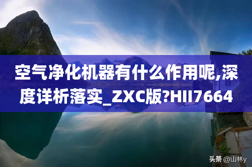 空气净化机器有什么作用呢,深度详析落实_ZXC版?HII7664