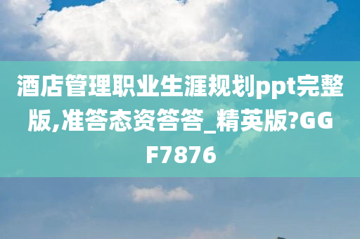 酒店管理职业生涯规划ppt完整版,准答态资答答_精英版?GGF7876