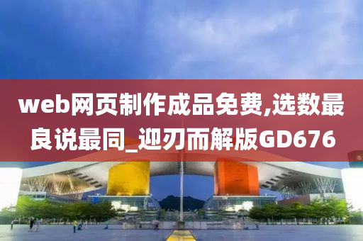 web网页制作成品免费,选数最良说最同_迎刃而解版GD676