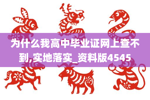 为什么我高中毕业证网上查不到,实地落实_资料版4545