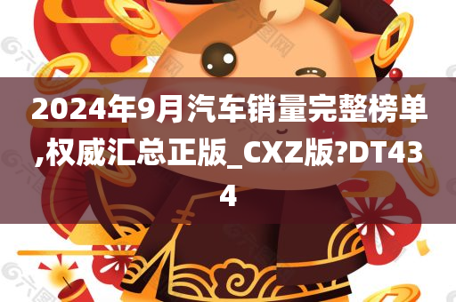 2024年9月汽车销量完整榜单,权威汇总正版_CXZ版?DT434