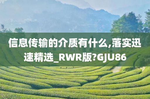 信息传输的介质有什么,落实迅速精选_RWR版?GJU86