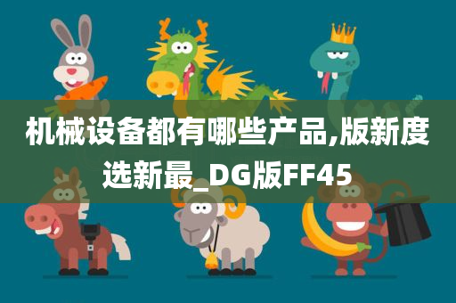 机械设备都有哪些产品,版新度选新最_DG版FF45