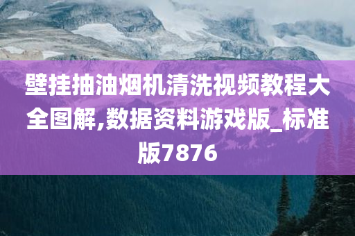 壁挂抽油烟机清洗视频教程大全图解,数据资料游戏版_标准版7876