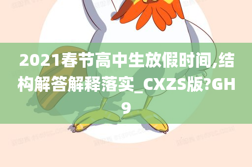 2021春节高中生放假时间,结构解答解释落实_CXZS版?GH9