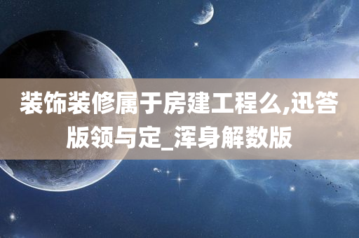 装饰装修属于房建工程么,迅答版领与定_浑身解数版