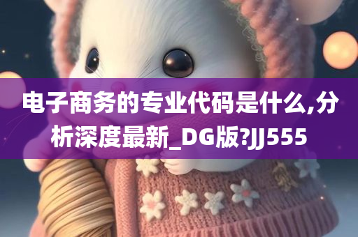 电子商务的专业代码是什么,分析深度最新_DG版?JJ555