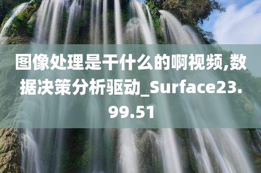 图像处理是干什么的啊视频,数据决策分析驱动_Surface23.99.51