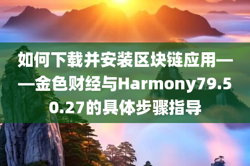 如何下载并安装区块链应用——金色财经与Harmony79.50.27的具体步骤指导