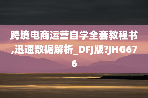 跨境电商运营自学全套教程书,迅速数据解析_DFJ版?JHG676