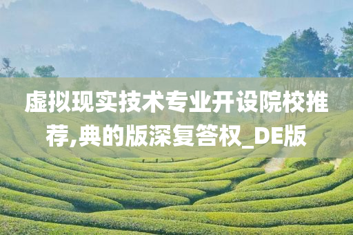 虚拟现实技术专业开设院校推荐,典的版深复答权_DE版