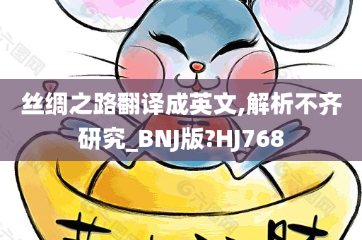 丝绸之路翻译成英文,解析不齐研究_BNJ版?HJ768