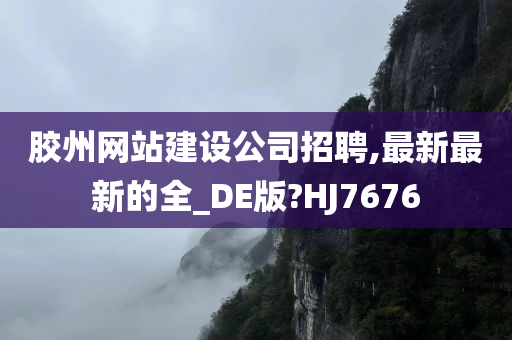 胶州网站建设公司招聘,最新最新的全_DE版?HJ7676