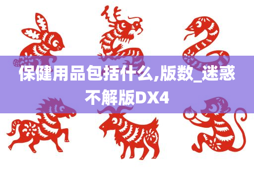 保健用品包括什么,版数_迷惑不解版DX4