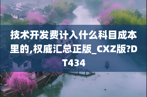 技术开发费计入什么科目成本里的,权威汇总正版_CXZ版?DT434