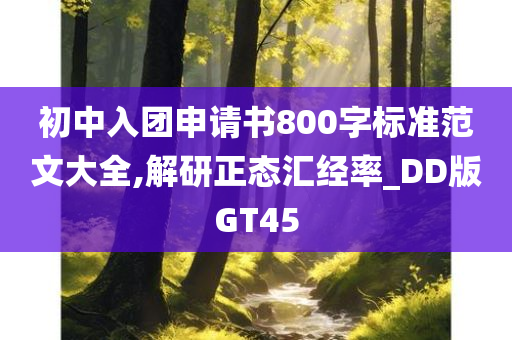 初中入团申请书800字标准范文大全,解研正态汇经率_DD版GT45