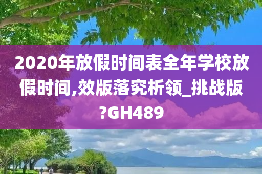 2020年放假时间表全年学校放假时间,效版落究析领_挑战版?GH489