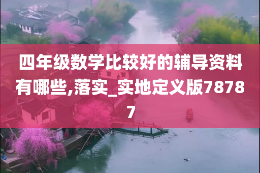 四年级数学比较好的辅导资料有哪些,落实_实地定义版78787