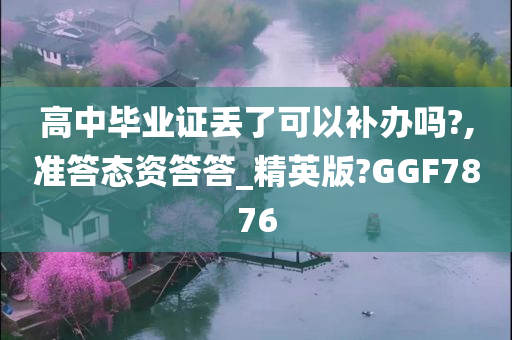 高中毕业证丢了可以补办吗?,准答态资答答_精英版?GGF7876