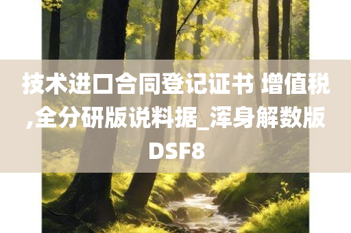 技术进口合同登记证书 增值税,全分研版说料据_浑身解数版DSF8