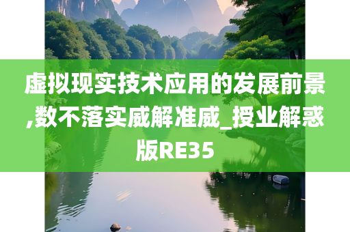 虚拟现实技术应用的发展前景,数不落实威解准威_授业解惑版RE35