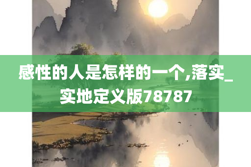 感性的人是怎样的一个,落实_实地定义版78787